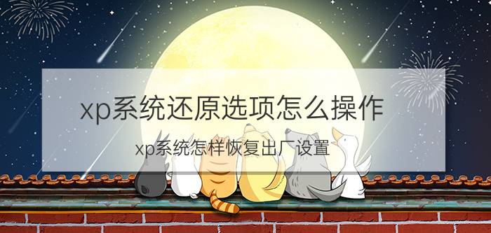 xp系统还原选项怎么操作 xp系统怎样恢复出厂设置？